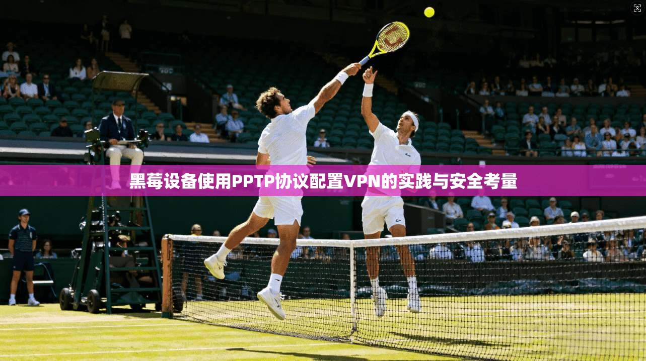 黑莓设备使用PPTP协议配置VPN的实践与安全考量
