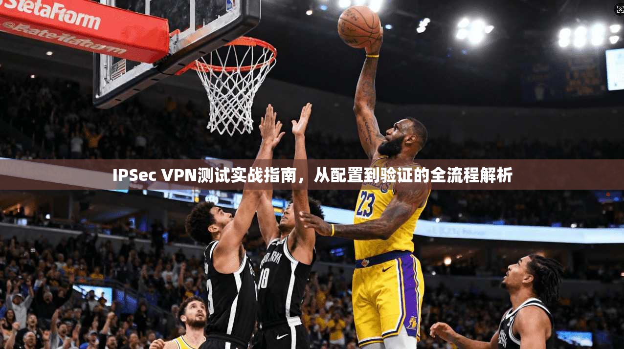 IPSec VPN测试实战指南,从配置到验证的全流程解析