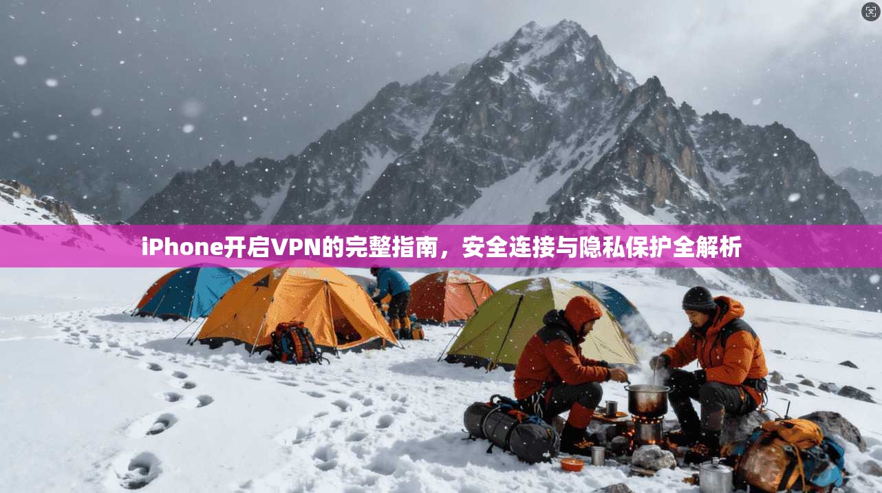 iPhone开启VPN的完整指南，安全连接与隐私保护全解析
