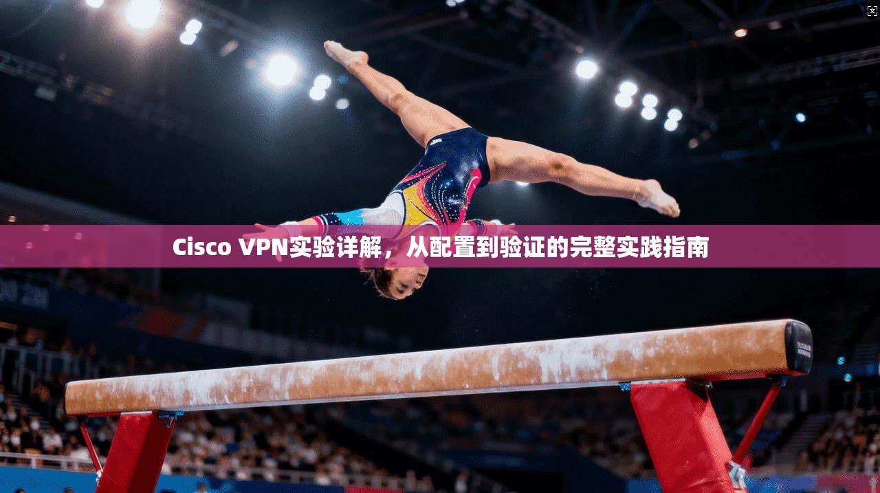 Cisco VPN实验详解，从配置到验证的完整实践指南