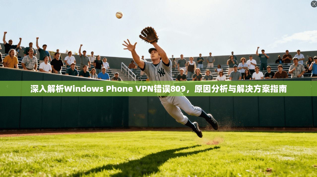 深入解析Windows Phone VPN错误809,原因分析与解决方案指南