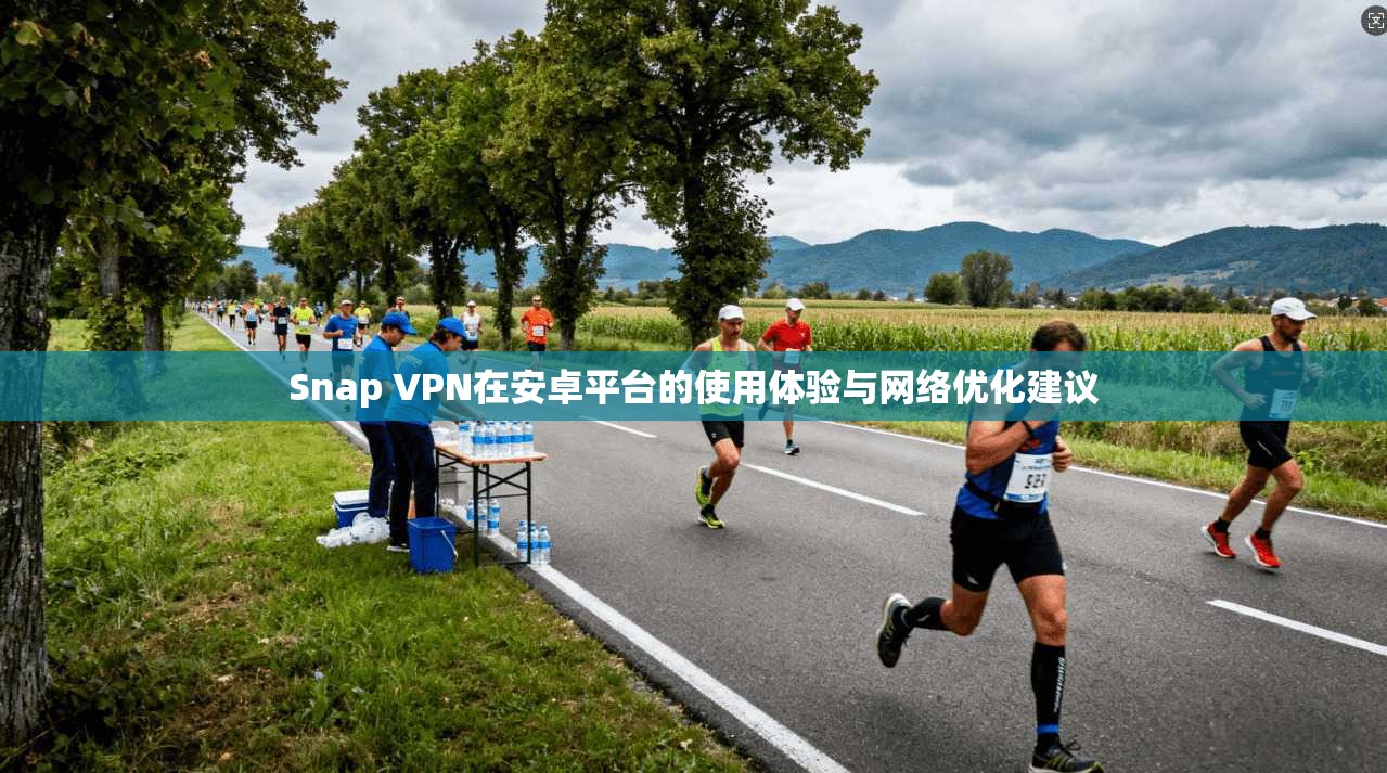 Snap VPN在安卓平台的使用体验与网络优化建议