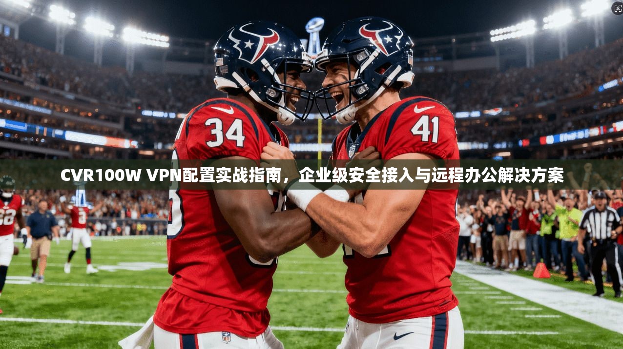 CVR100W VPN配置实战指南,企业级安全接入与远程办公解决方案