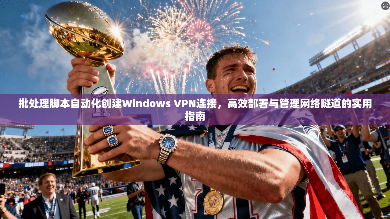 批处理脚本自动化创建Windows VPN连接,高效部署与管理网络隧道的实用指南