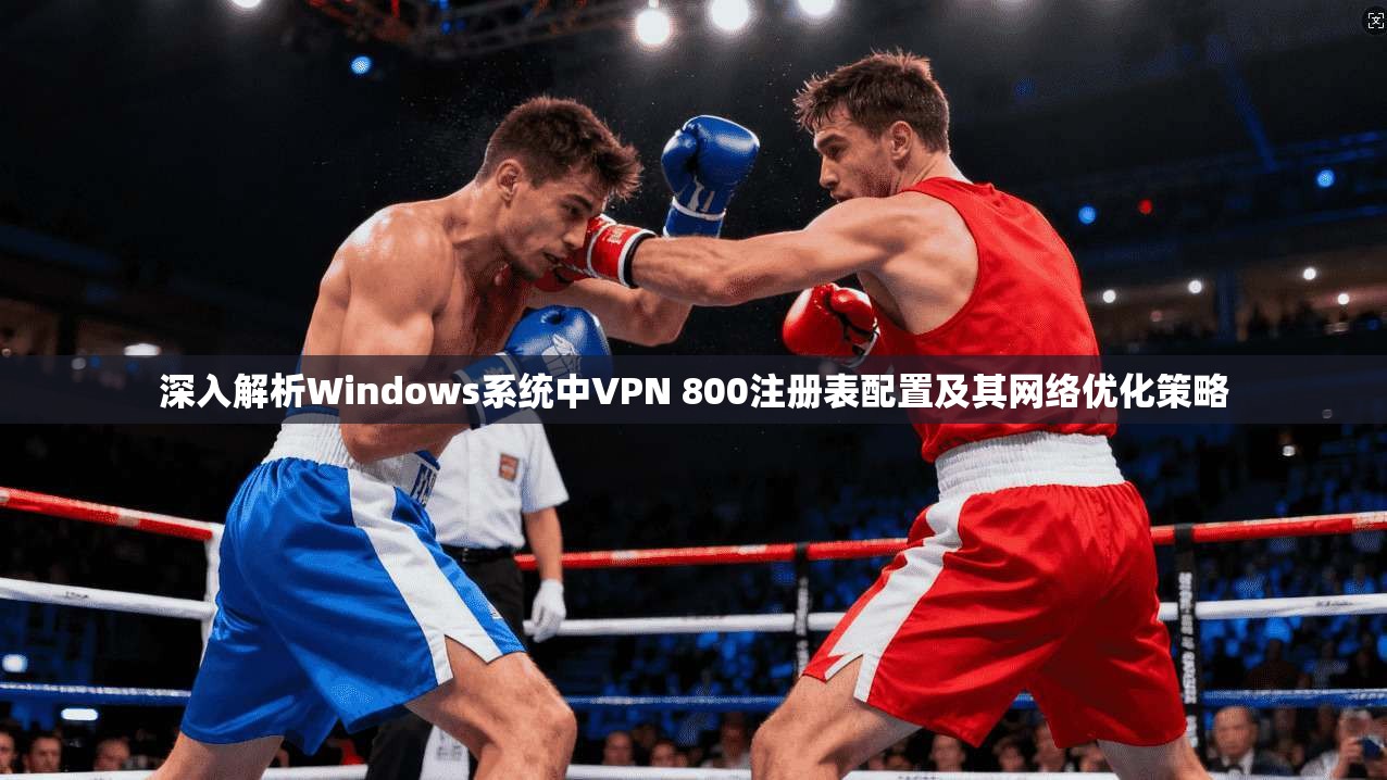 深入解析Windows系统中VPN 800注册表配置及其网络优化策略