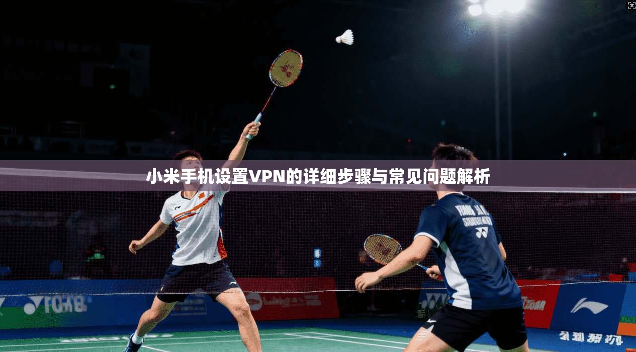 小米手机设置VPN的详细步骤与常见问题解析