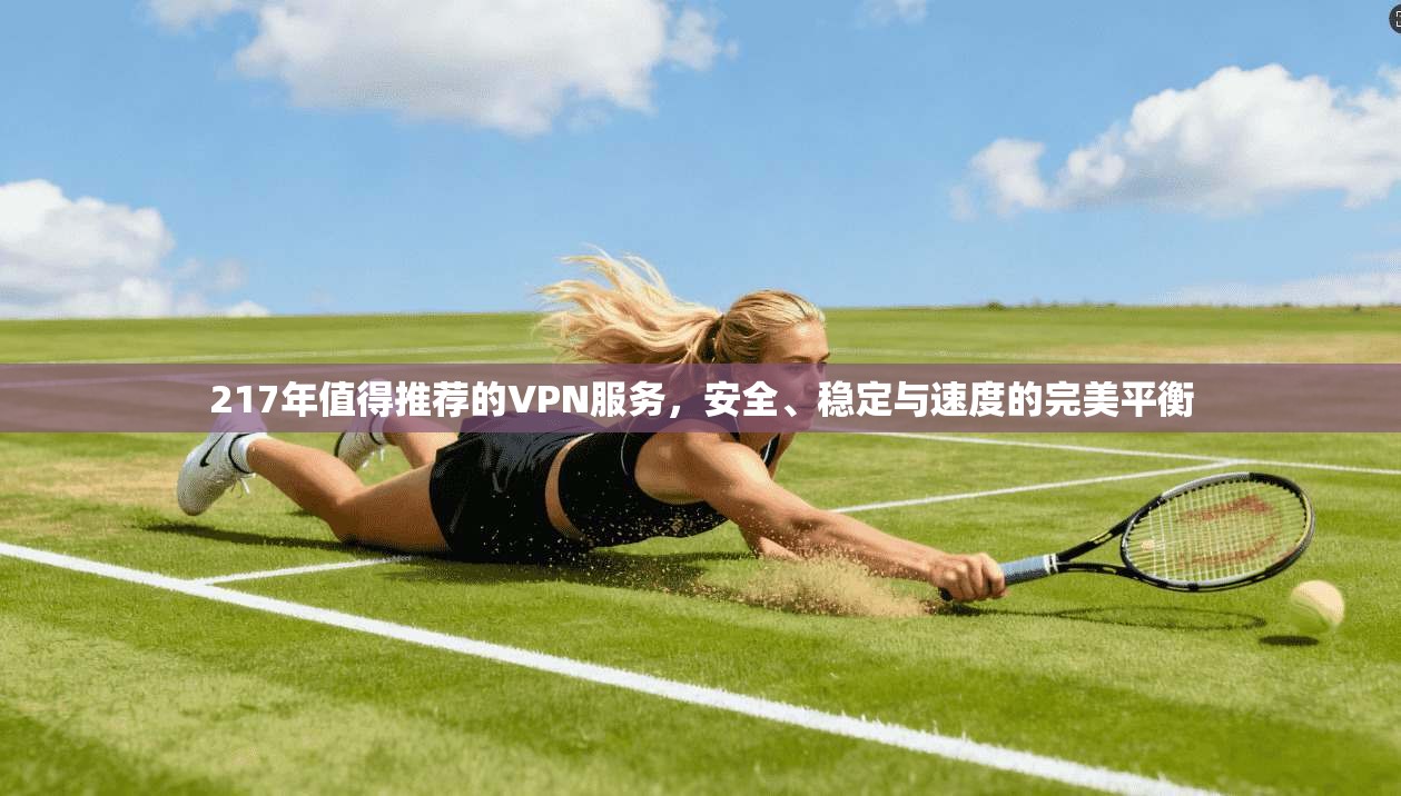 217年值得推荐的VPN服务，安全、稳定与速度的完美平衡
