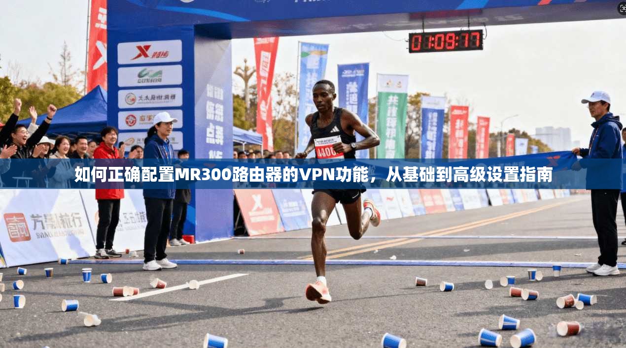 如何正确配置MR300路由器的VPN功能,从基础到高级设置指南
