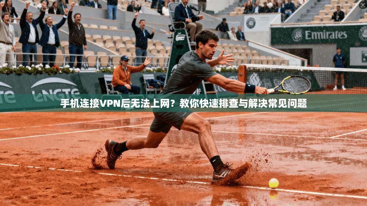 手机连接VPN后无法上网？教你快速排查与解决常见问题
