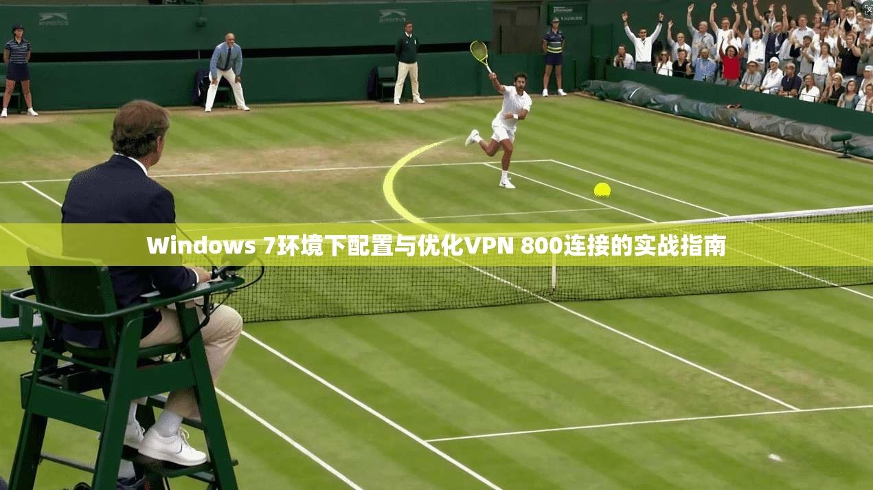Windows 7环境下配置与优化VPN 800连接的实战指南