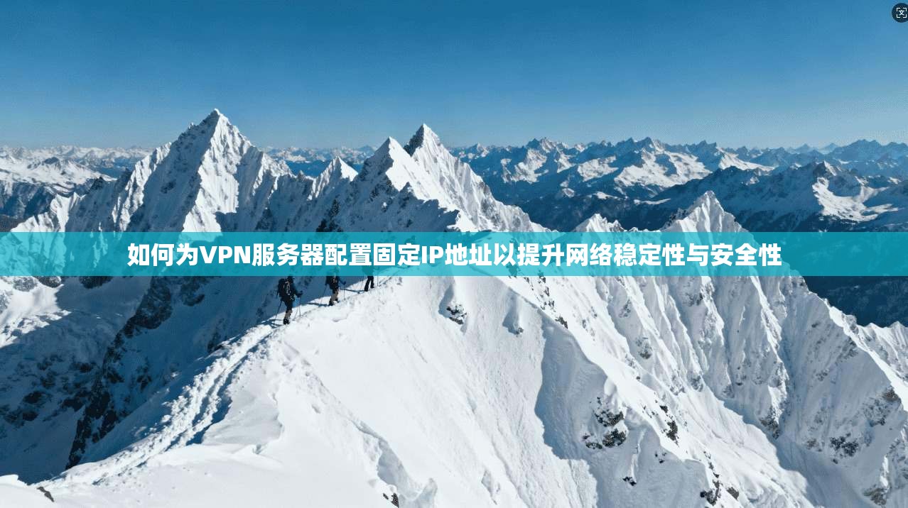 如何为VPN服务器配置固定IP地址以提升网络稳定性与安全性