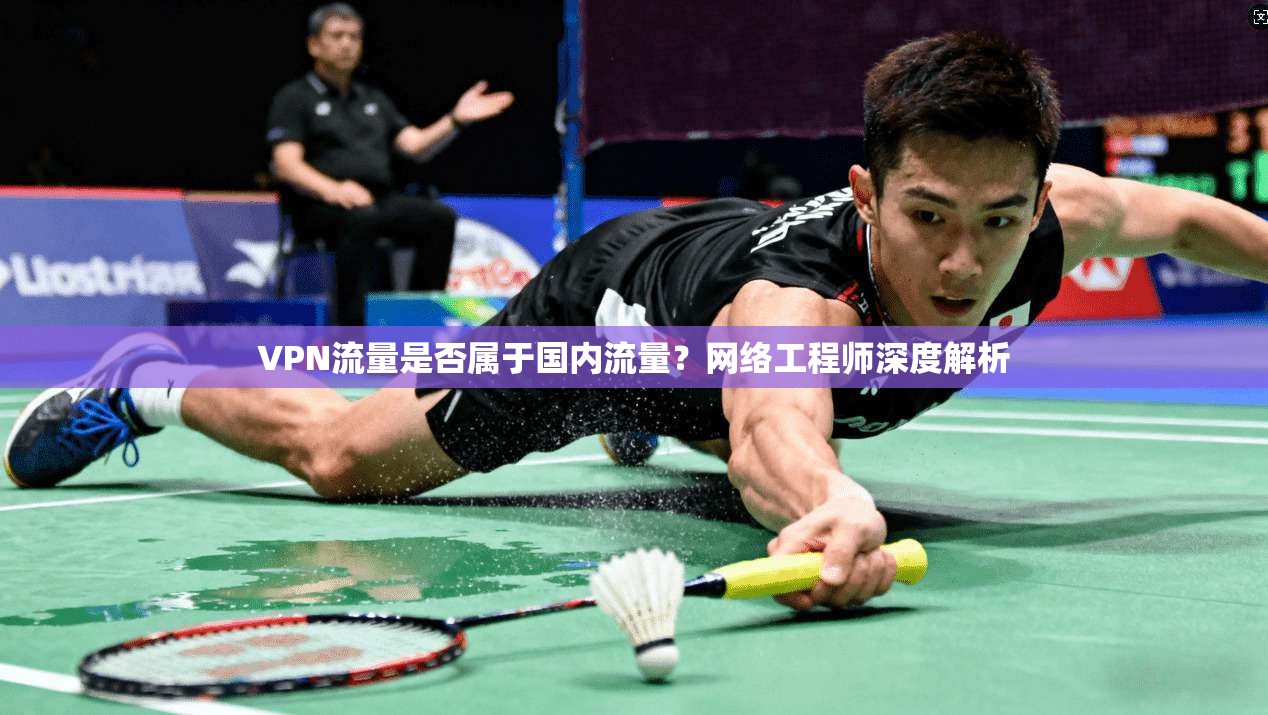 VPN流量是否属于国内流量?网络工程师深度解析
