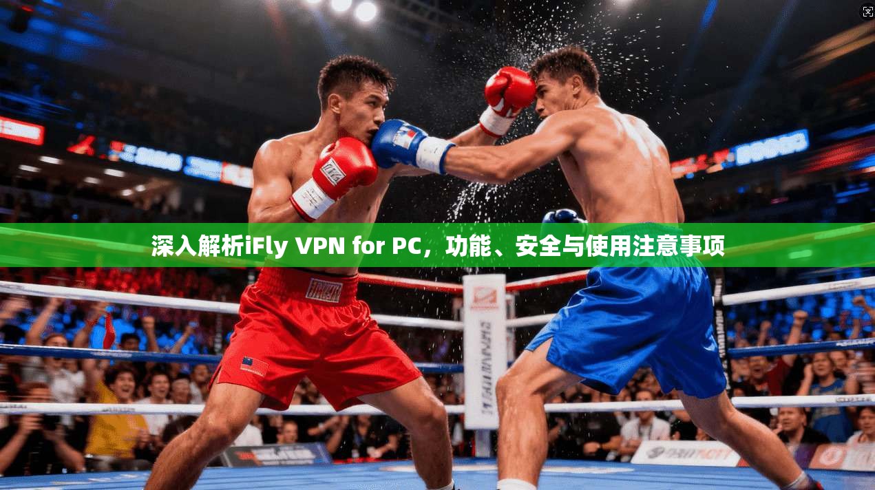 深入解析iFly VPN for PC，功能、安全与使用注意事项