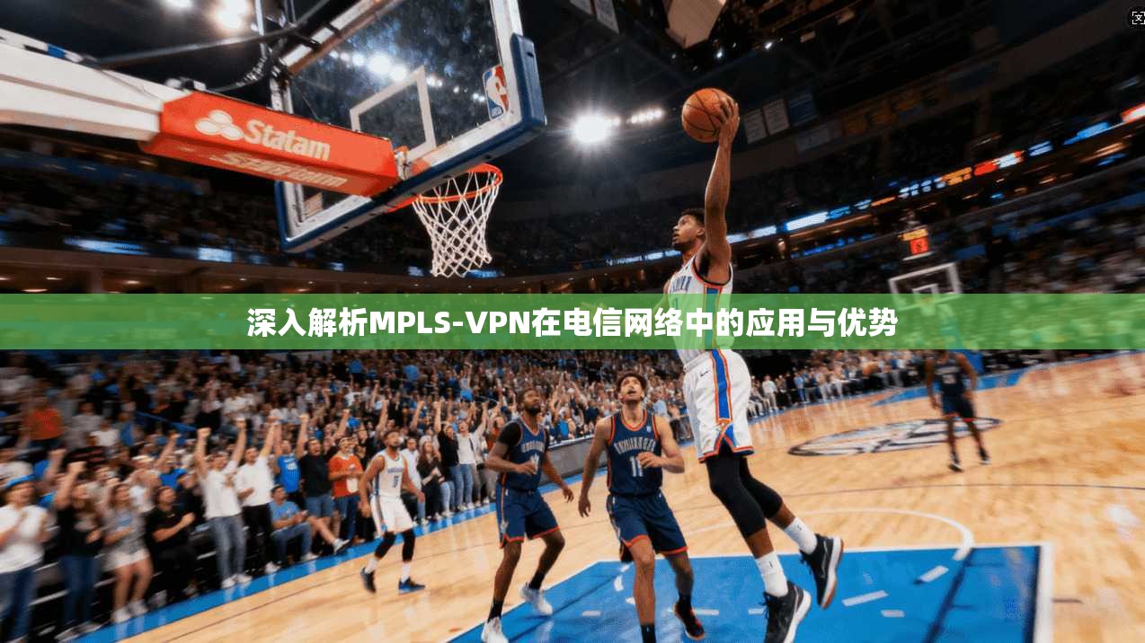 深入解析MPLS-VPN在电信网络中的应用与优势