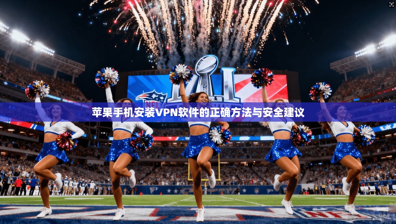 苹果手机安装VPN软件的正确方法与安全建议