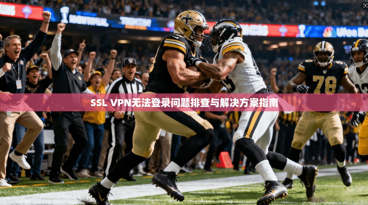 SSL VPN无法登录问题排查与解决方案指南