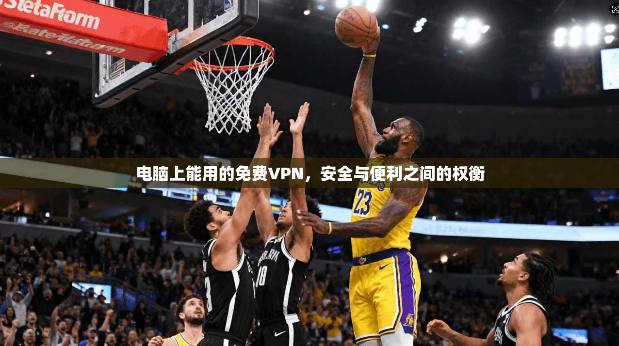 电脑上能用的免费VPN，安全与便利之间的权衡