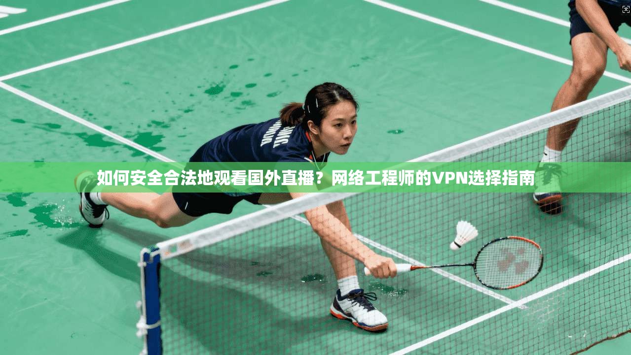 如何安全合法地观看国外直播？网络工程师的VPN选择指南