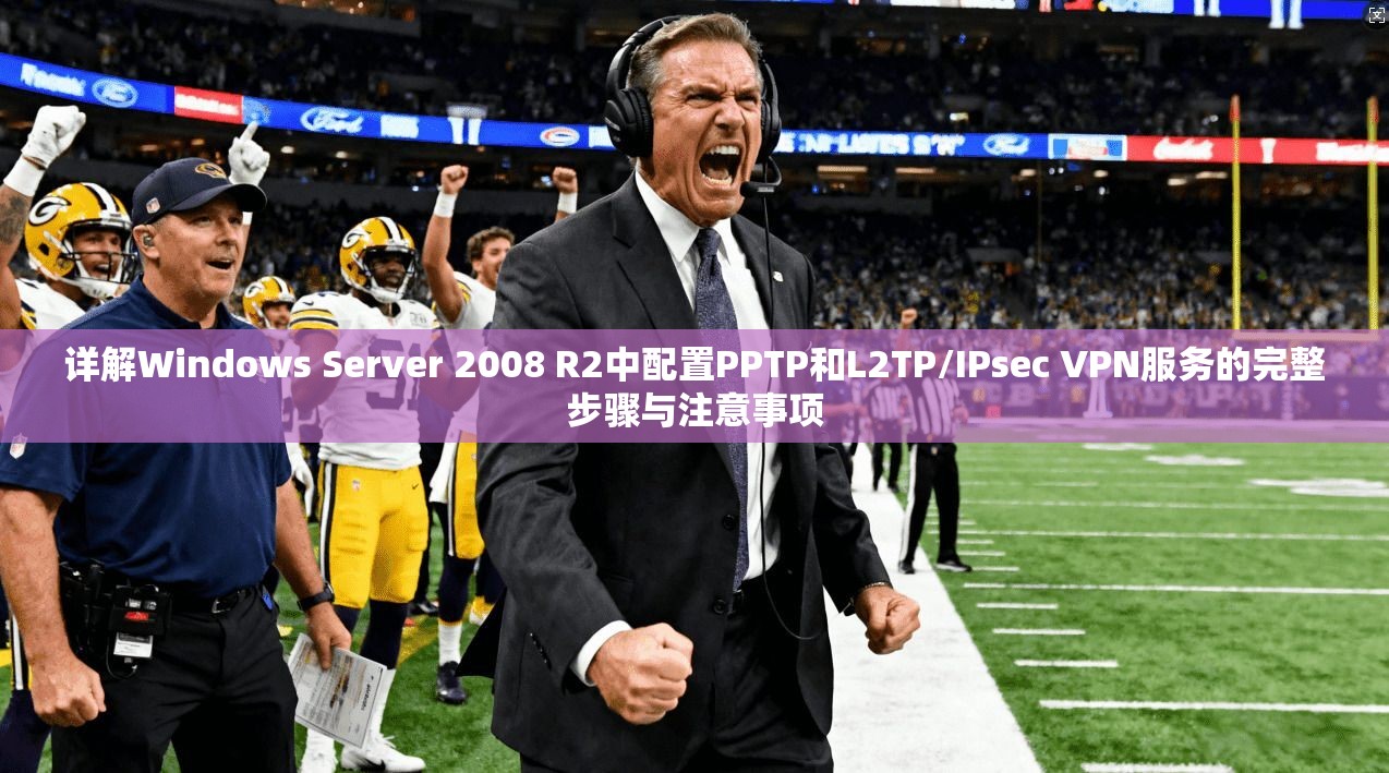 详解Windows Server 2008 R2中配置PPTP和L2TP/IPsec VPN服务的完整步骤与注意事项