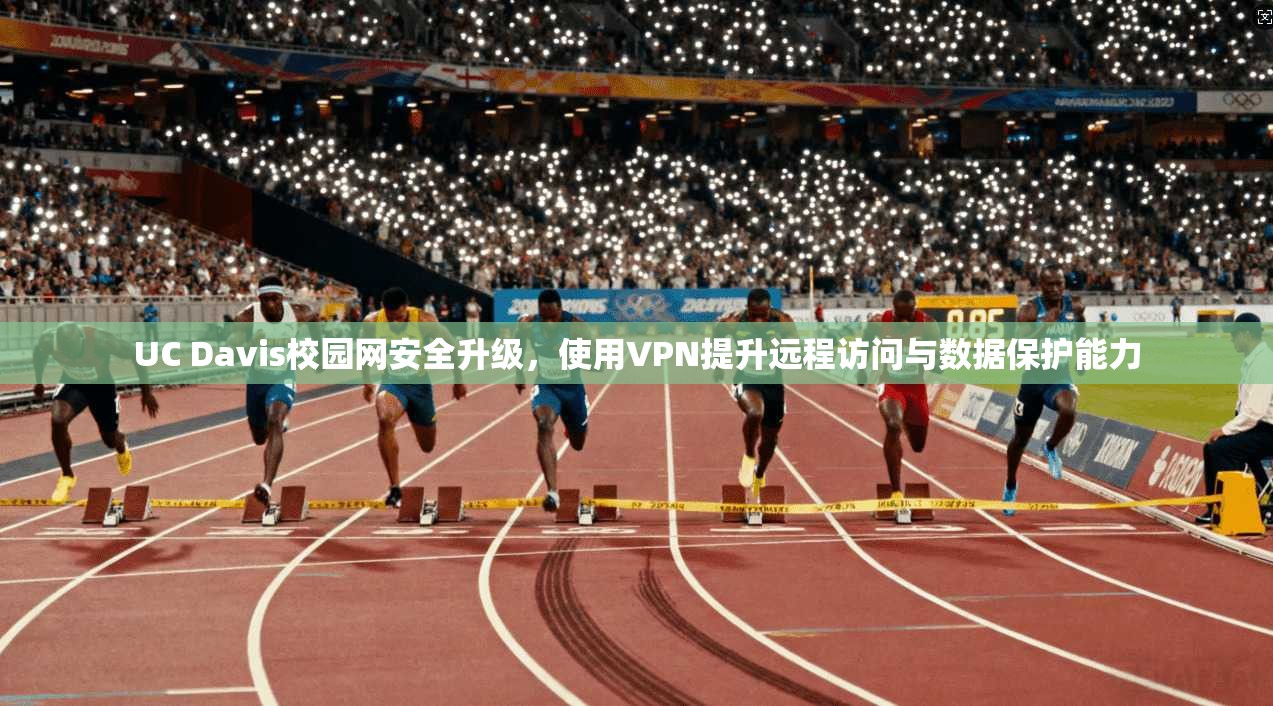 UC Davis校园网安全升级，使用VPN提升远程访问与数据保护能力
