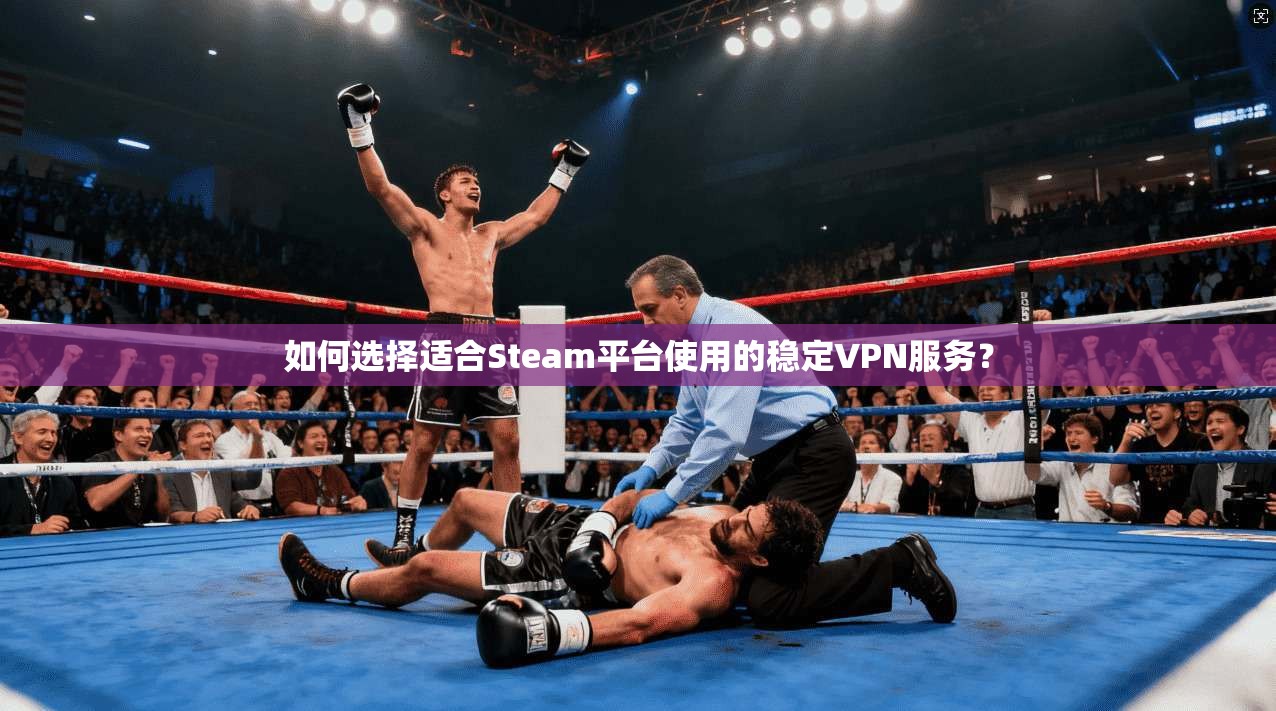 如何选择适合Steam平台使用的稳定VPN服务?