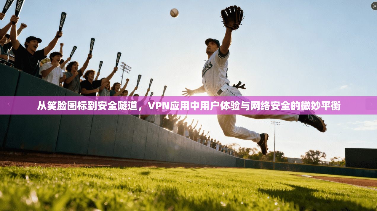 从笑脸图标到安全隧道，VPN应用中用户体验与网络安全的微妙平衡