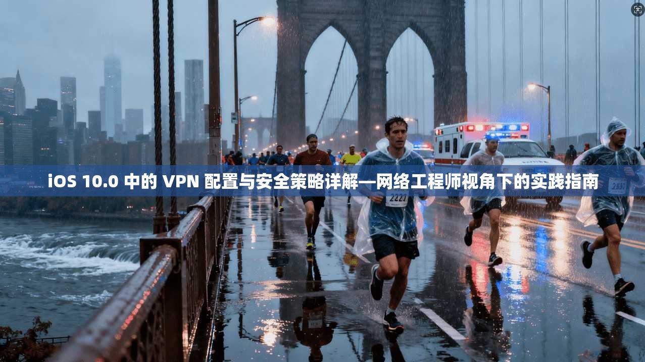iOS 10.0 中的 VPN 配置与安全策略详解—网络工程师视角下的实践指南