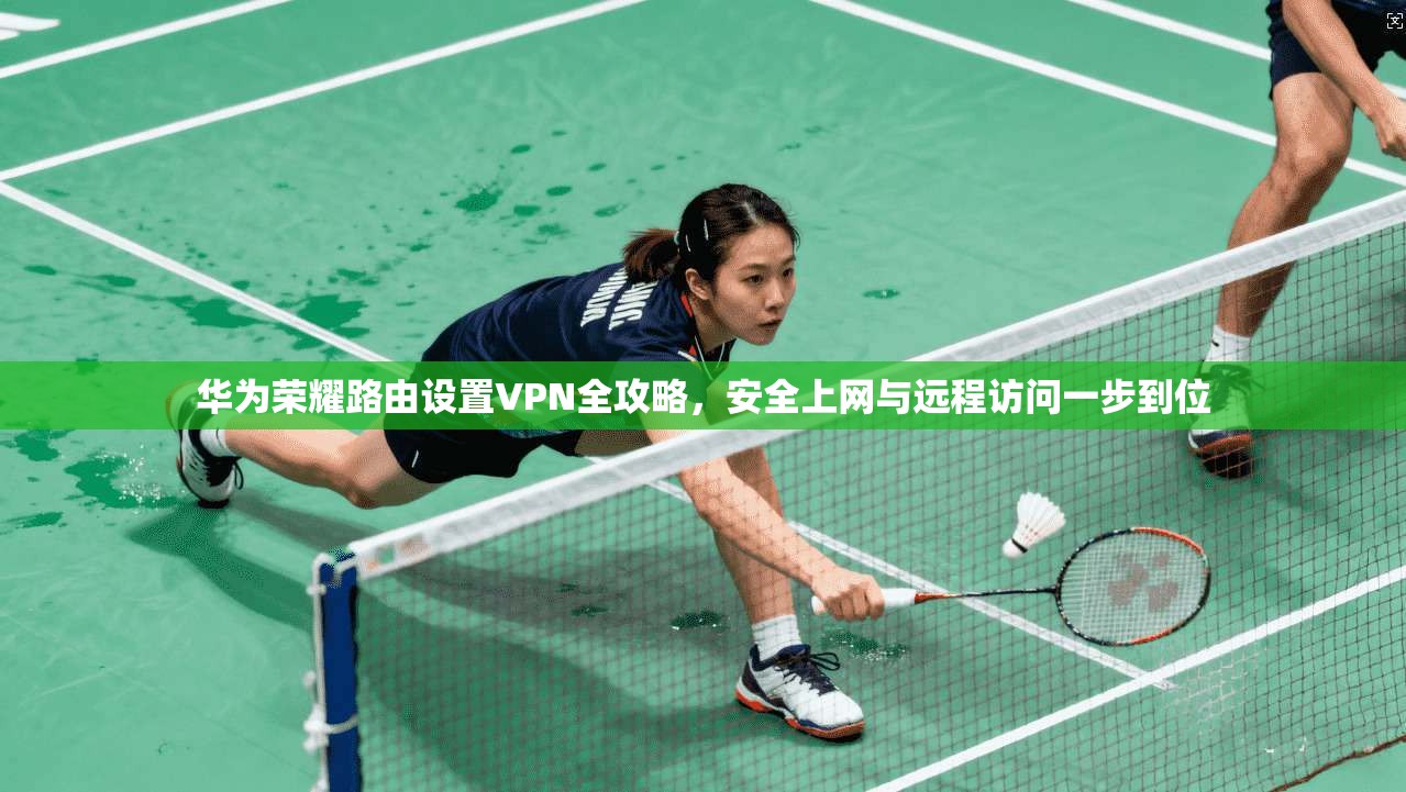 华为荣耀路由设置VPN全攻略，安全上网与远程访问一步到位