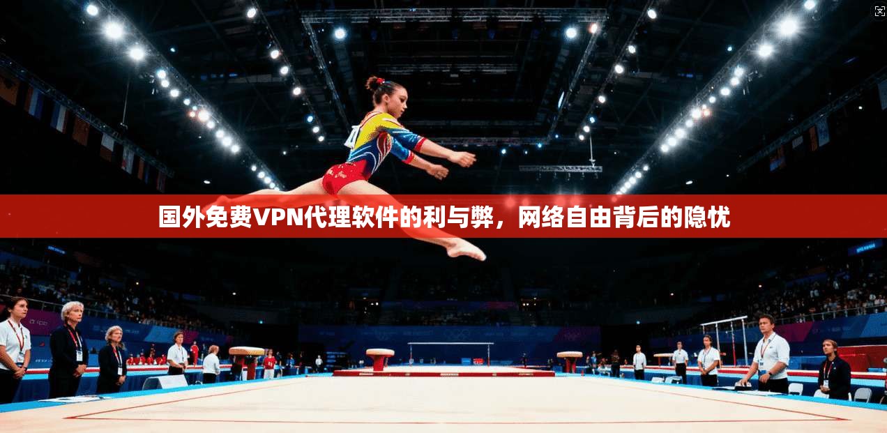 国外免费VPN代理软件的利与弊，网络自由背后的隐忧